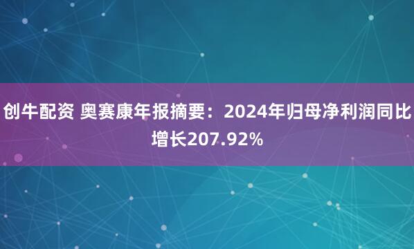 创牛配资 奥赛康年报摘要：2024年归母净利润同比增长207.92%