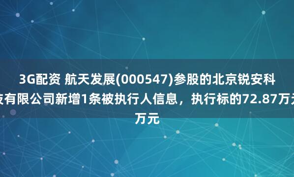 3G配资 航天发展(000547)参股的北京锐安科技有限公司新增1条被执行人信息，执行标的72.87万元
